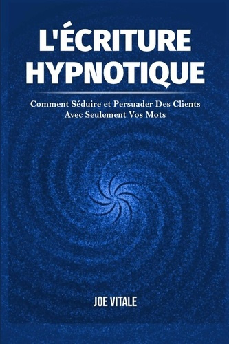 L'Écriture Hypnotique. Comment Séduire et Persuader Des Clients Avec Seulement Vos Mots