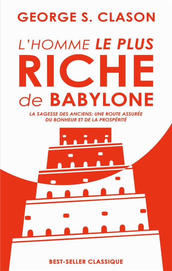L'HOMME LE PLUS RICHE DE BABYLONE - LA SAGESSE DES ANCIENS : UNE ROUTE ASSUREE DU BONHEUR ET DE LA P