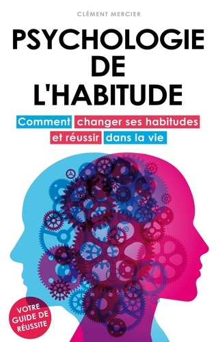PSYCHOLOGIE DE L'HABITUDE - COMMENT CHANGER SES HABITUDES ET REUSSIR DANS LA VIE