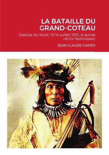 La Bataille du Grand-Coteau. Dakota du Nord, 13-14 juillet 1851, & autres récits historiques.