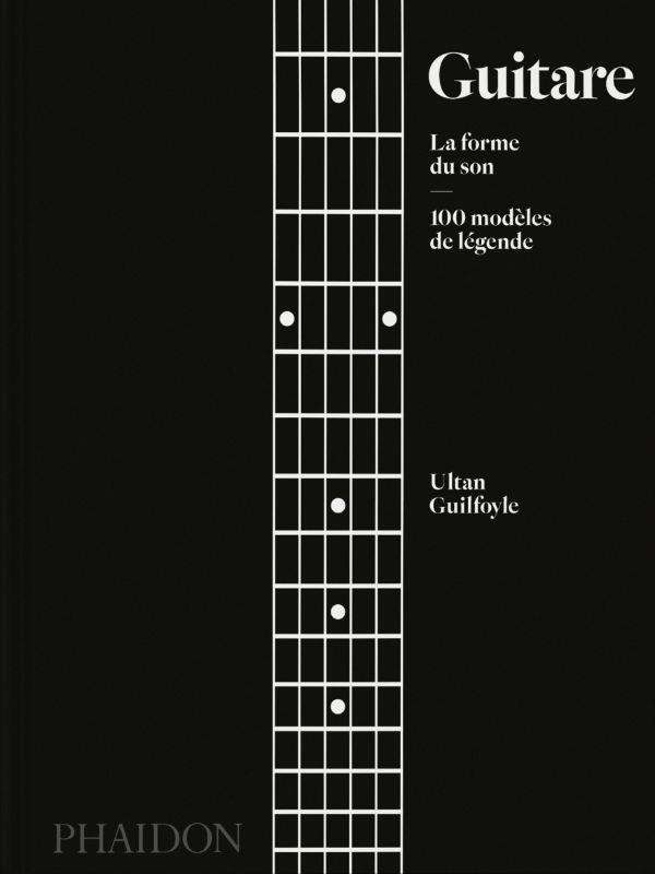 Guitare - La forme du son. 100 modèles de légende