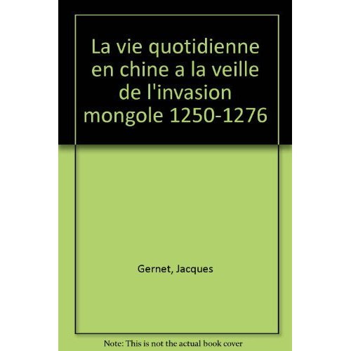 La Vie quotidienne en Chine à la veille de l'invasion mongole. 1250-1276