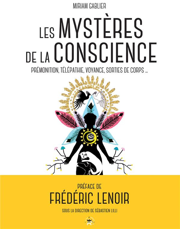 Les mystères de la conscience. Prémonition, télépathie, voyance, sorties de corps...