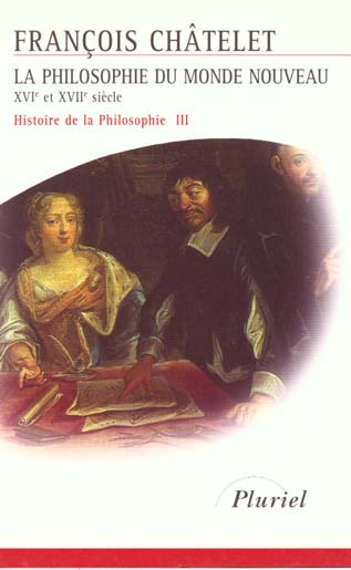 HISTOIRE DE LA PHILOSOPHIE. Tome 3, La philosophie du monde nouveau du XVIème au XVIIème siècle