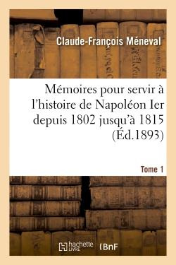 MEMOIRES POUR SERVIR A L'HISTOIRE DE NAPOLEON IER DEPUIS 1802 JUSQU'A 1815. TOME 1