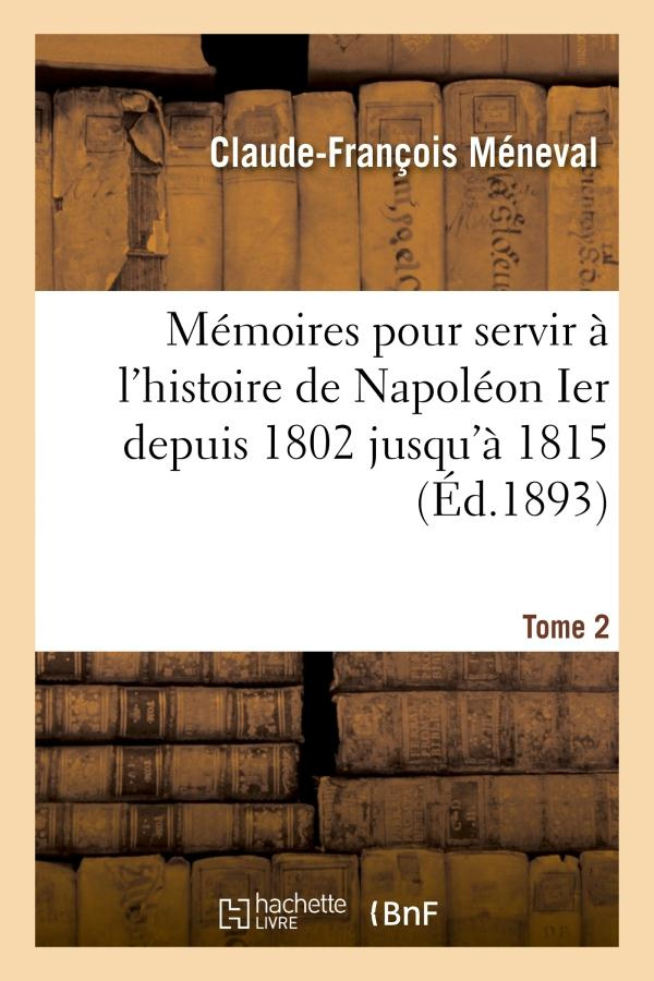 MEMOIRES POUR SERVIR A L'HISTOIRE DE NAPOLEON IER DEPUIS 1802 JUSQU'A 1815. TOME 2