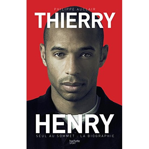 Thierry Henry. Seul au sommet : la biographie