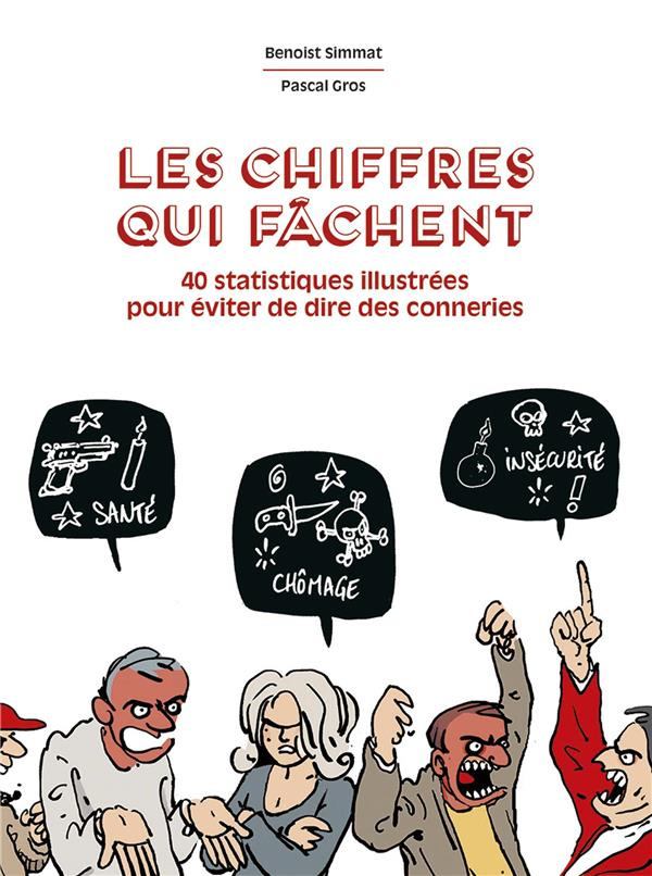 Les chiffres qui fâchent. 40 statistiques illustrées pour arrêter de dire des conneries