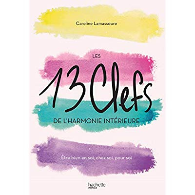 Les 13 clefs de l'harmonie intérieure. Etre bien en soi, chez soi, pour soi