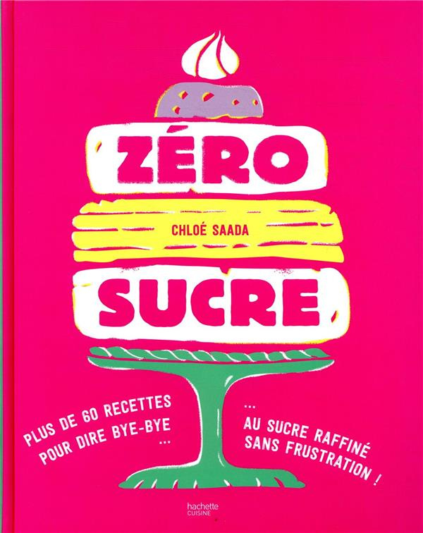Zéro sucre. 60 recettes pour dire bye-bye au sucre raffiné sans frustration !