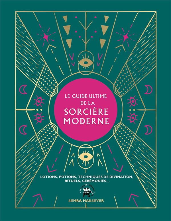 Le guide ultime de la sorcière moderne. Lotions, potions, techniques de divination, rituels, cérémon