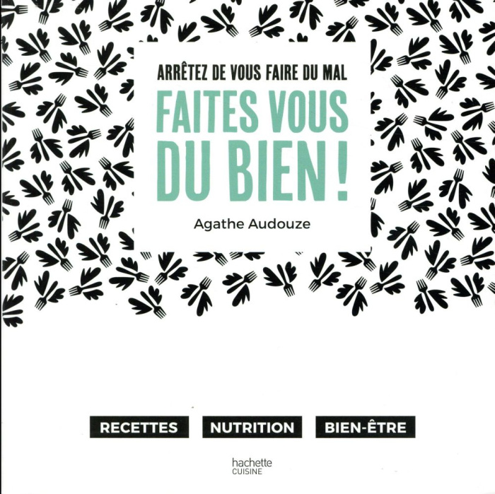 Faites vous du bien ! Arrêtez de vous faire mal. Recettes, topos nutrition, bien-être