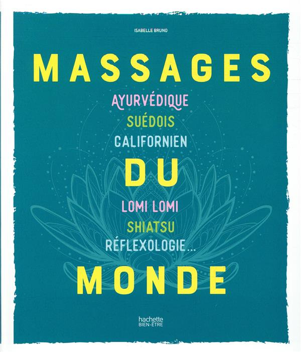 Massages du monde. Ayurvédique, Suédois, Californien, Lomi Lomi, Shiatsu, Réflexologie...