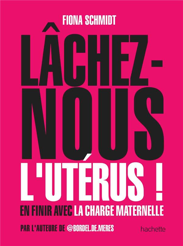 Lâchez-nous l'utérus ! En finir avec la charge maternelle