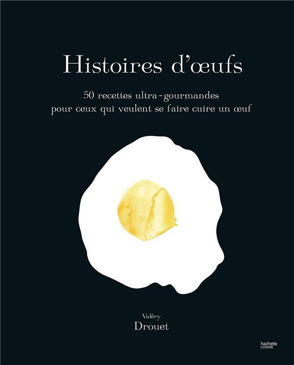 Histoire d'oeufs. 50 recettes ultra-gourmandes pour ceux qui veulent se faire cuire un oeuf