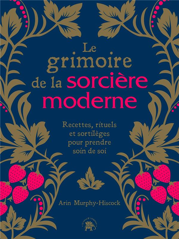 Le grimoire de la sorcière moderne. Recettes, rituels et sortilèges pour prendre soin de soi