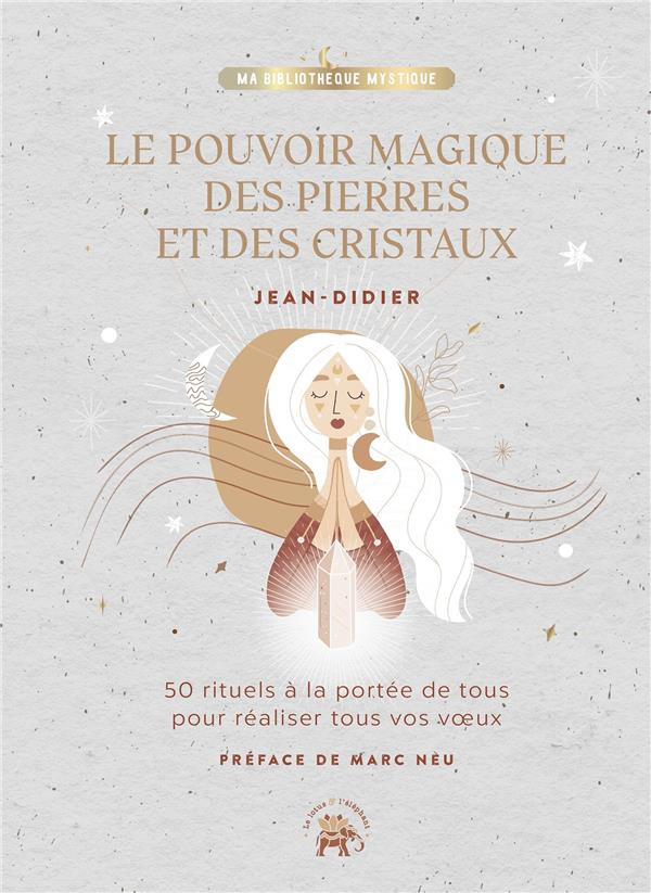 Le pouvoir magique des pierres et des cristaux. 50 rituels à la portée de tous pour réaliser tous vo