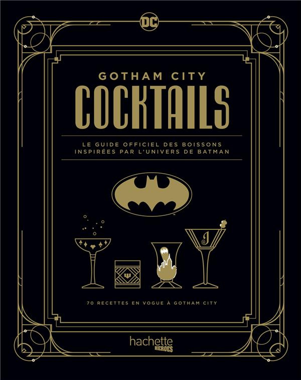 Gotham City Cocktails. Le guide officiel des boissons inspirées par l'univers de Batman. 70 recettes