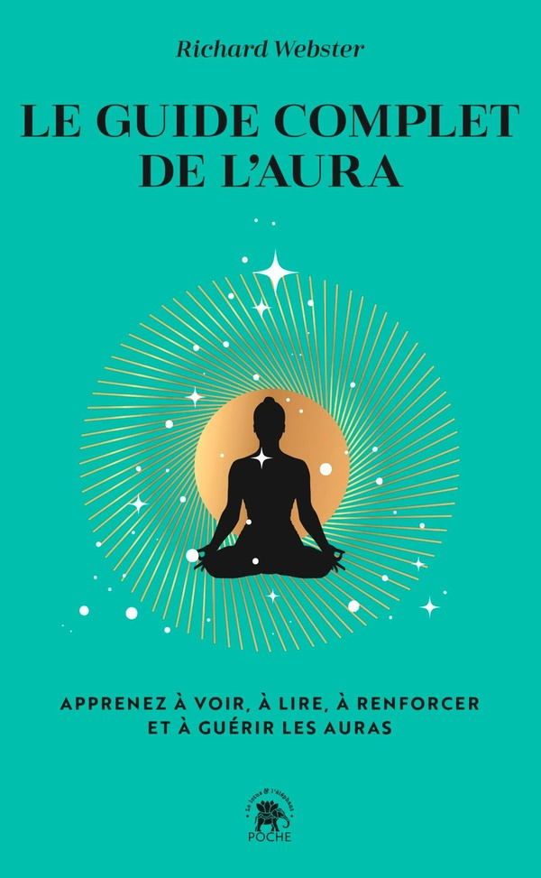 Le guide complet de l'aura. Apprenez à voir, à lire, à renforcer et à guérir les auras