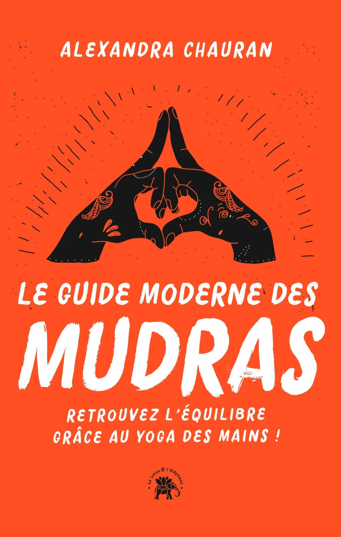Le guide moderne des Mudras. Retrouvez l'équilibre grâce au yoga des mains !