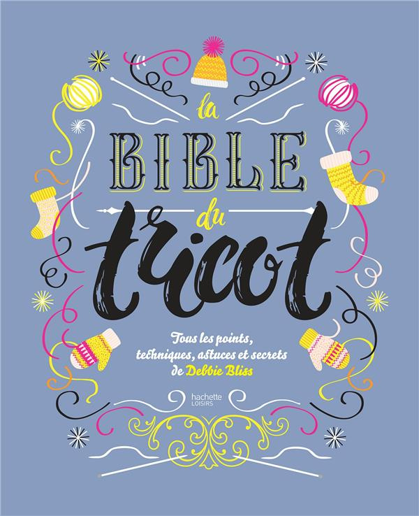 La bible du tricot. Toutes les techniques, points, astuces et secrets