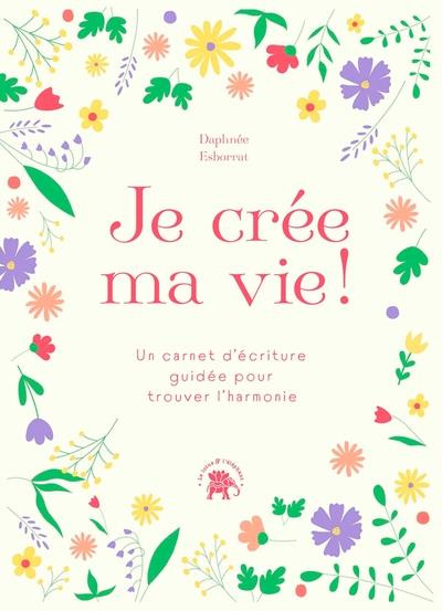 Je crée ma vie ! Un carnet d'écriture guidée pour trouver l'harmonie