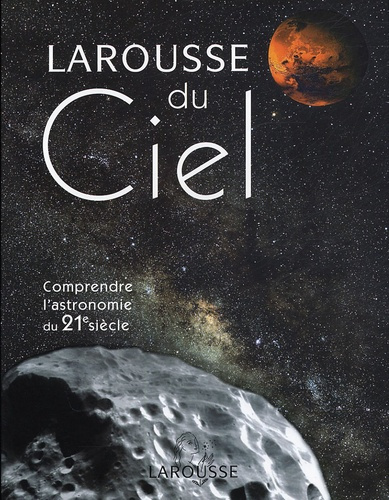 LE LAROUSSE DU CIEL - COMPRENDRE L'ASTRONOMIE DU 21EME SIECLE