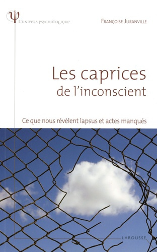 Les caprices de l'inconscient. Ce que nous révèlent lapsus et actes manqués
