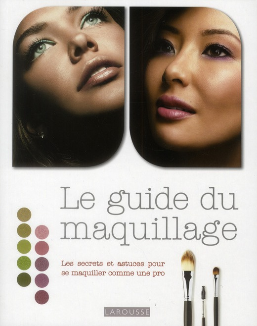 Le guide du maquillage. Les secrets et astuces pour se maquiller comme une pro