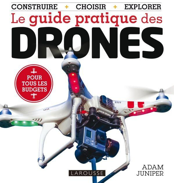 Le guide pratique des drones. Choisir, construire, piloter