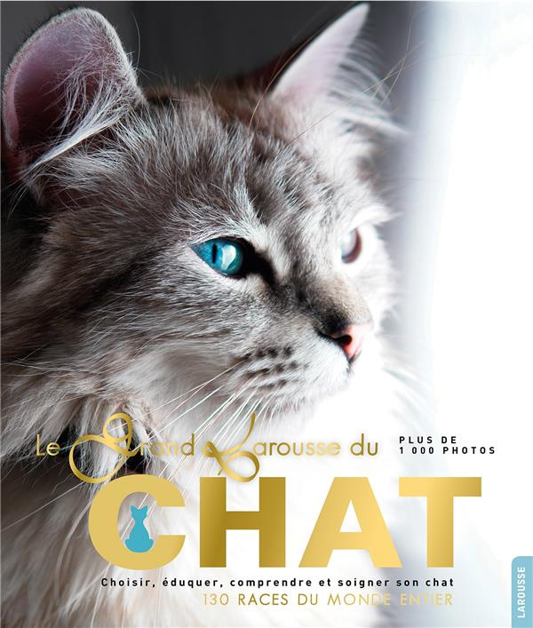 Le grand Larousse du chat. Choisir, éduquer, comprendre et soigner son chat. 130 races du monde enti