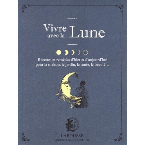 Vivre avec la Lune. Recettes et remèdes d'hier et d'aujourd'hui pour la maison, le jardin, la santé