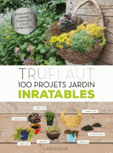 Truffaut. 100 projets jardin inratables