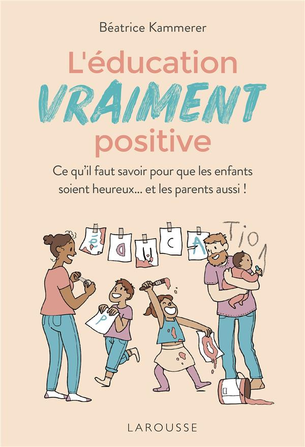 L'éducation vraiment positive. Ce qu'il faut savoir pour que les enfants soient heureux... et les pa