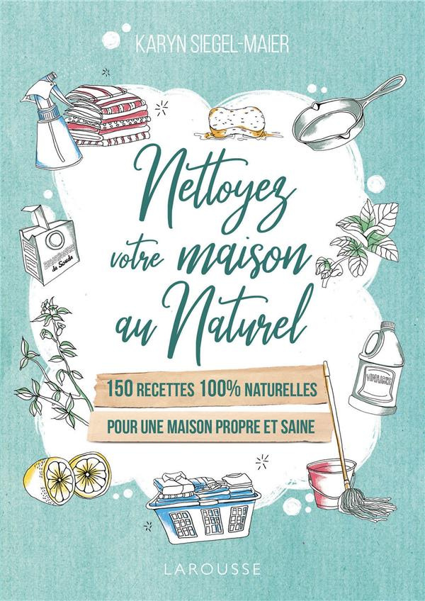 Nettoyez votre maison au naturel. 150 recettes 100 % naturelles pour une maison propre et saine