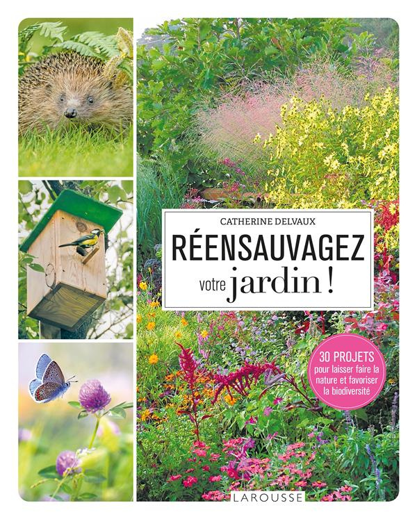 Réensauvagez votre jardin ! 30 projets pour laisser faire la nature et favoriser la biodiversité