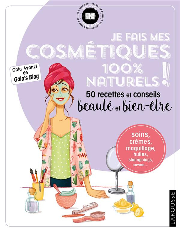 Je fais mes cosmétiques 100 % naturels !. 50 recettes et conseils beauté et bien-être