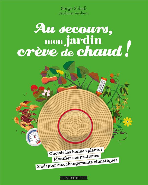 Au secours, mon jardin crève de chaud ! Choisir les bonnes plantes - Adapter ses pratiques - Compren