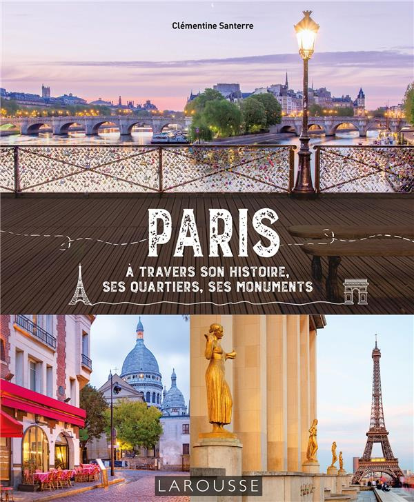 Paris. A travers son histoire, ses quartiers, ses monuments