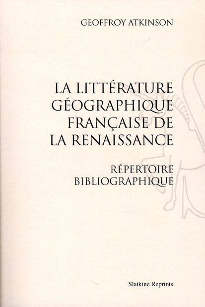 LA LITTERATURE GEOGRAPHIQUE FRANCAISE DE LA RENAISSANCE. (1927 ET 1936)