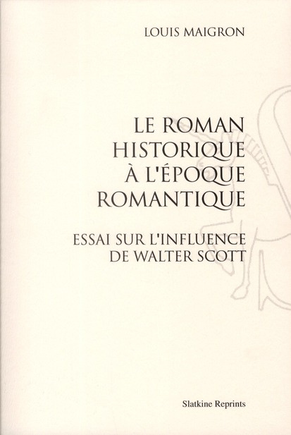 LE ROMAN HISTORIQUE A L'EPOQUE ROMANTIQUE. ESSAI SUR L'INFLUENCE DE WALTER SCOTT (1898)