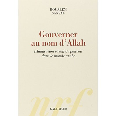 Gouverner au nom d'Allah. Islamisation et soif de pouvoir dans le monde arabe
