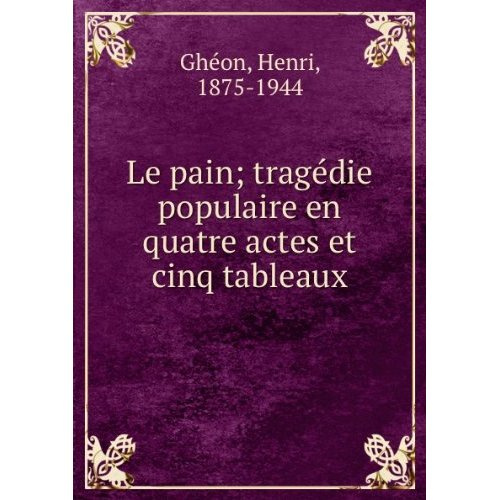LE PAIN - TRAGEDIE POPULAIRE EN QUATRE ACTES ET CINQ TABLEAUX