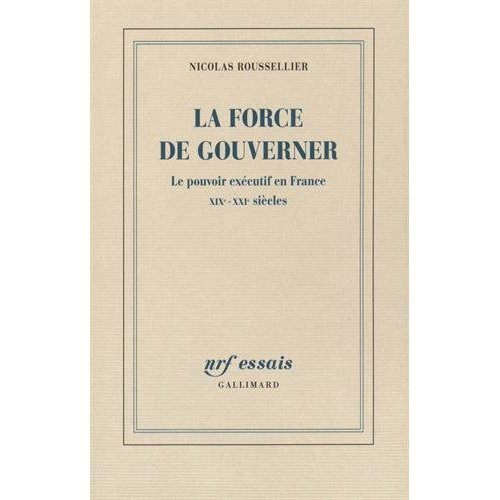 La force de gouverner. Le pouvoir exécutif en France, XIXe-XXIe siècles