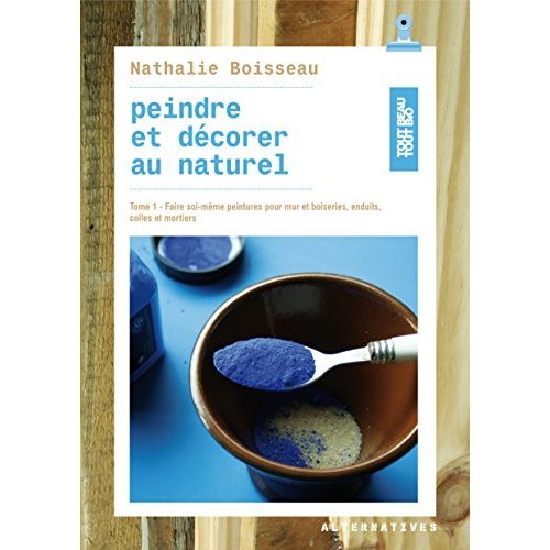 Peindre et décorer au naturel. Tome 1, Faire soi-même peintures pour murs et boiseries, enduits, col