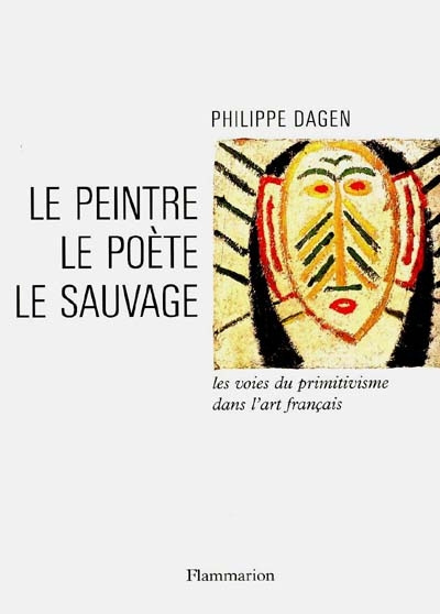 LE PEINTRE, LE POETE, LE SAUVAGE. Les voies du primitivisme dans l'art français