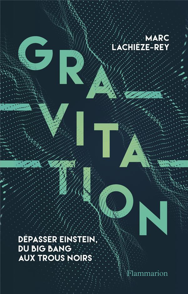 Gravitation. Dépasser Einstein, du Big Bang aux trous noirs