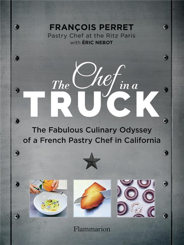 The Chef in a Truck. The Fabulous Culinary Odyssey of a French Pastry Chef in California