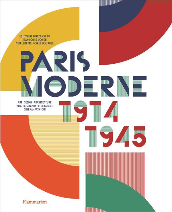 Paris Moderne, 1914-1945. Art, Design, Architecture, Photography, Literature, Cinema, Fashion