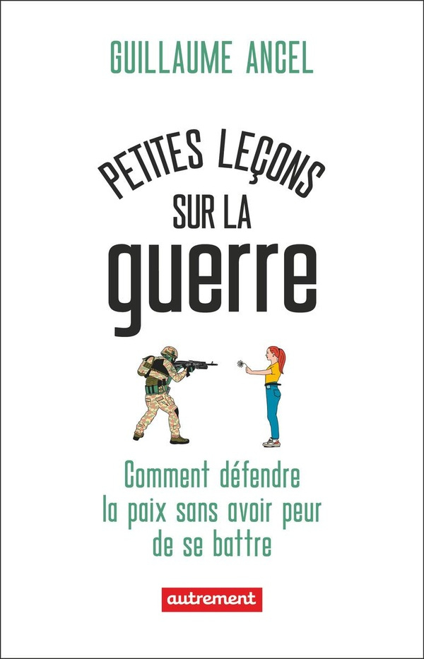 Petites leçons sur la guerre. Comment défendre la paix sans avoir peur de se battre